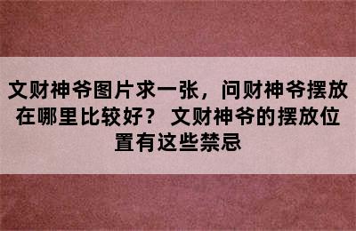 文财神爷图片求一张，问财神爷摆放在哪里比较好？ 文财神爷的摆放位置有这些禁忌